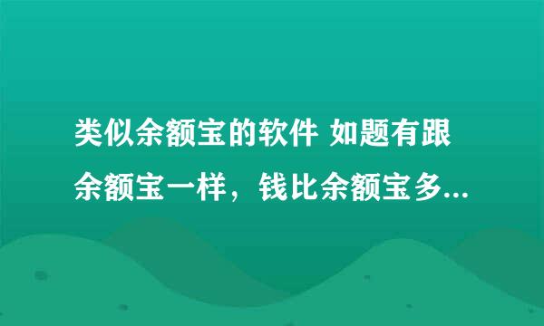 类似余额宝的软件 如题有跟余额宝一样，钱比余额宝多的软件吗？不要他4你不懂又麻烦的，就直接存了，想