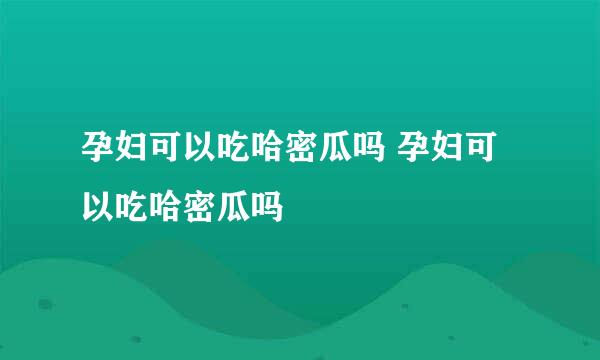 孕妇可以吃哈密瓜吗 孕妇可以吃哈密瓜吗