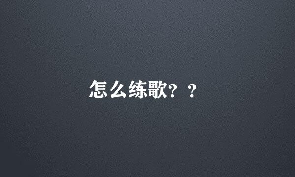 怎么练歌？？