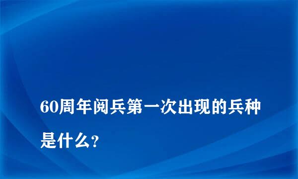 
60周年阅兵第一次出现的兵种是什么？
