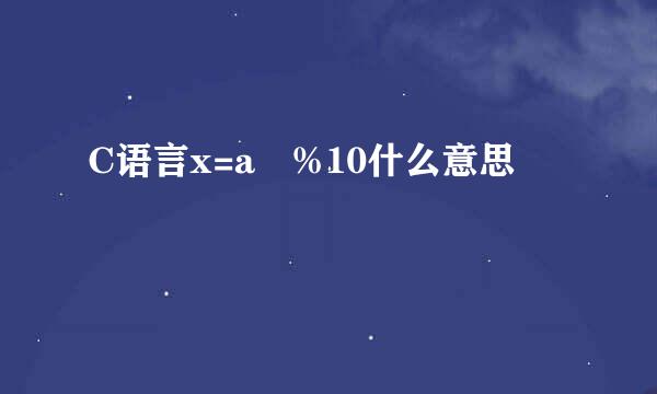 C语言x=a%10什么意思