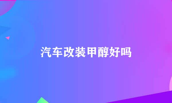 汽车改装甲醇好吗