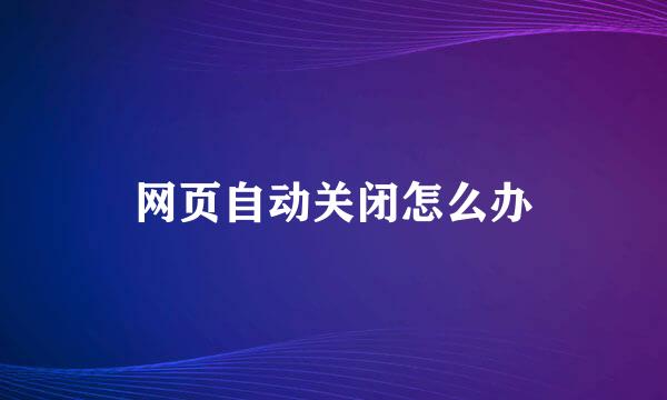 网页自动关闭怎么办