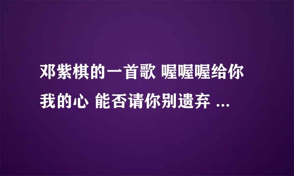 邓紫棋的一首歌 喔喔喔给你我的心 能否请你别遗弃 什么歌名