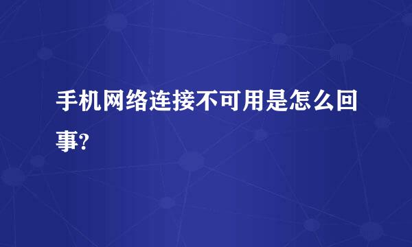 手机网络连接不可用是怎么回事?