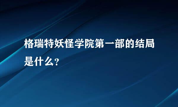 格瑞特妖怪学院第一部的结局是什么？