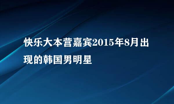 快乐大本营嘉宾2015年8月出现的韩国男明星