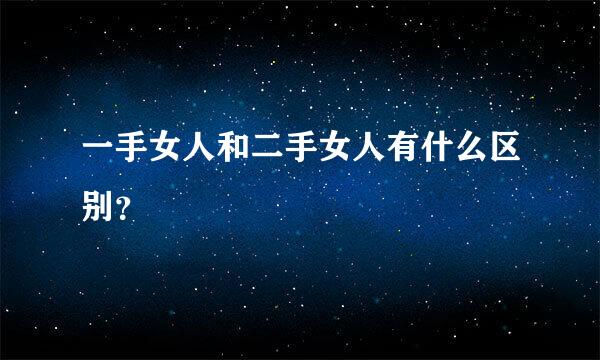 一手女人和二手女人有什么区别？