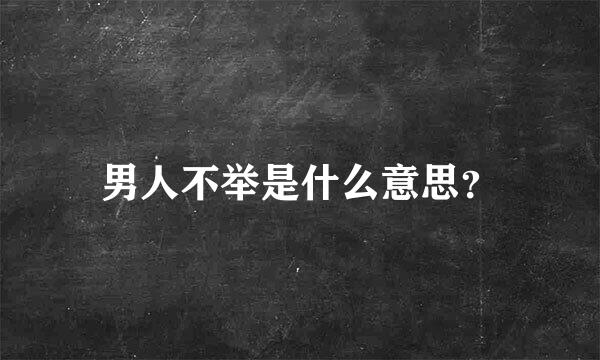 男人不举是什么意思？