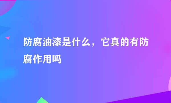 防腐油漆是什么，它真的有防腐作用吗