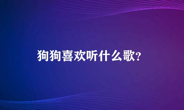 狗狗喜欢听什么歌？