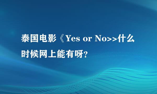 泰国电影《Yes or No>>什么时候网上能有呀？