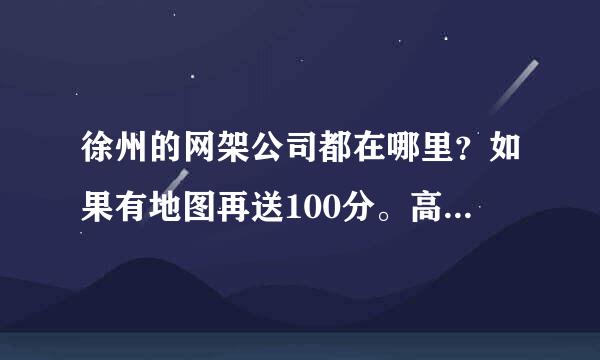 徐州的网架公司都在哪里？如果有地图再送100分。高分求助！