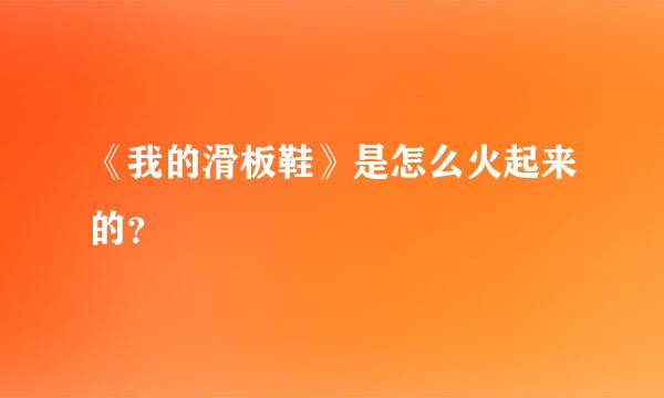 《我的滑板鞋》是怎么火起来的？