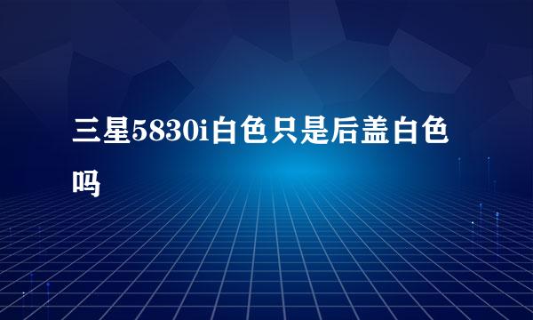 三星5830i白色只是后盖白色吗