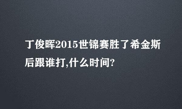 丁俊晖2015世锦赛胜了希金斯后跟谁打,什么时间?