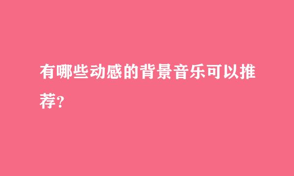 有哪些动感的背景音乐可以推荐？