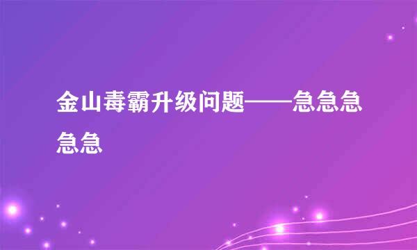 金山毒霸升级问题——急急急急急