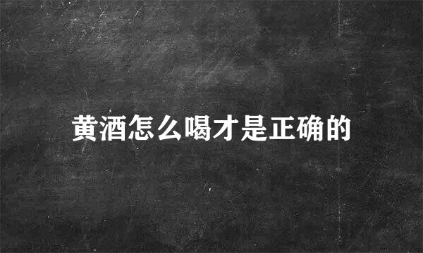 黄酒怎么喝才是正确的