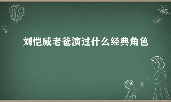 刘恺威老爸演过什么经典角色