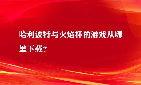 哈利波特与火焰杯的游戏从哪里下载？