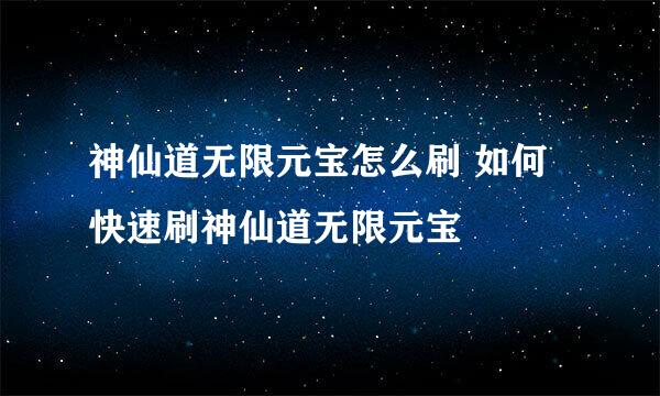 神仙道无限元宝怎么刷 如何快速刷神仙道无限元宝