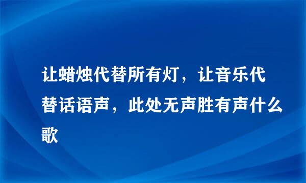 让蜡烛代替所有灯，让音乐代替话语声，此处无声胜有声什么歌