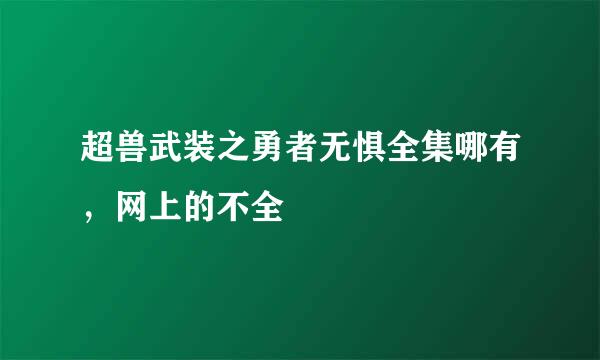 超兽武装之勇者无惧全集哪有，网上的不全