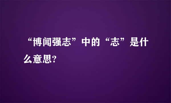 “博闻强志”中的“志”是什么意思?