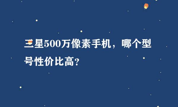 三星500万像素手机，哪个型号性价比高？