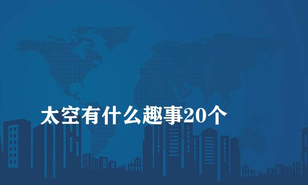 
太空有什么趣事20个
