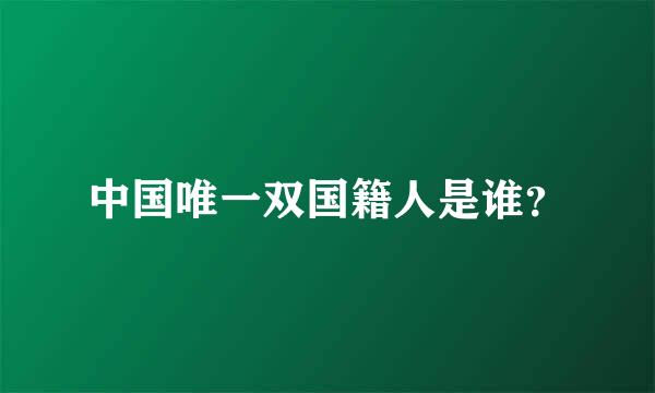 中国唯一双国籍人是谁？