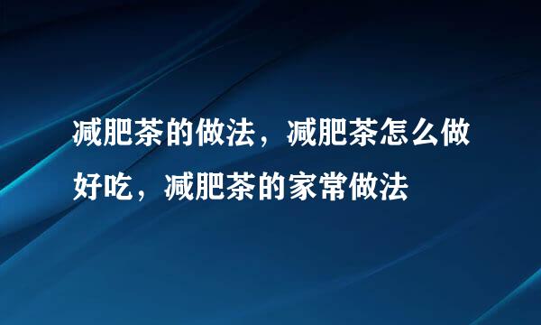 减肥茶的做法，减肥茶怎么做好吃，减肥茶的家常做法