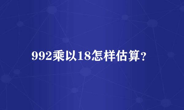 992乘以18怎样估算？