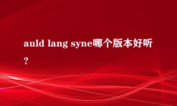 auld lang syne哪个版本好听?