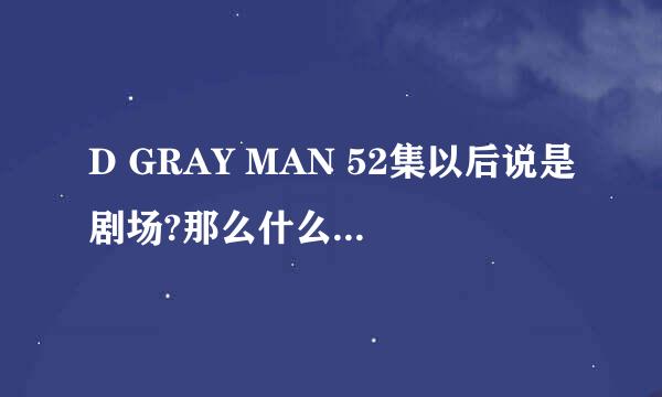 D GRAY MAN 52集以后说是剧场?那么什么时候才会出啊