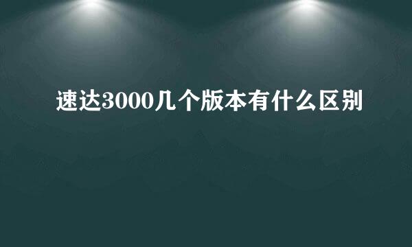 速达3000几个版本有什么区别