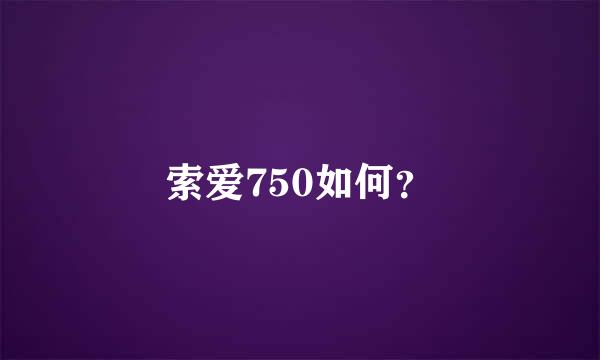 索爱750如何？