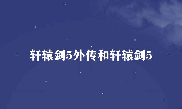 轩辕剑5外传和轩辕剑5