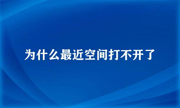 为什么最近空间打不开了