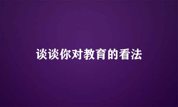 谈谈你对教育的看法