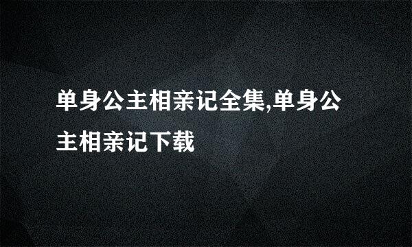 单身公主相亲记全集,单身公主相亲记下载