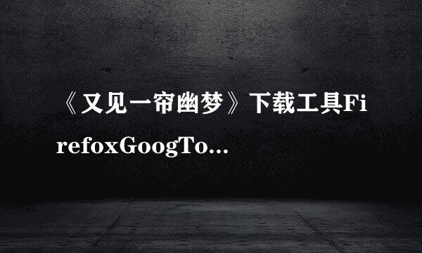 《又见一帘幽梦》下载工具FirefoxGoogToolbarSetup是什么？