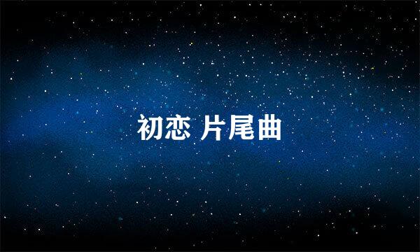 初恋 片尾曲