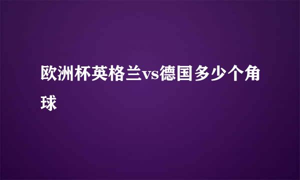 欧洲杯英格兰vs德国多少个角球