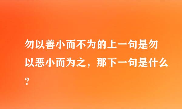 勿以善小而不为的上一句是勿以恶小而为之，那下一句是什么？