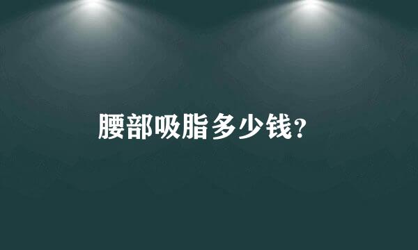 腰部吸脂多少钱？