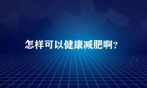 怎样可以健康减肥啊？