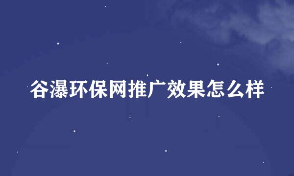 谷瀑环保网推广效果怎么样