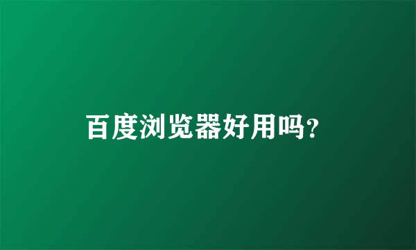 百度浏览器好用吗？